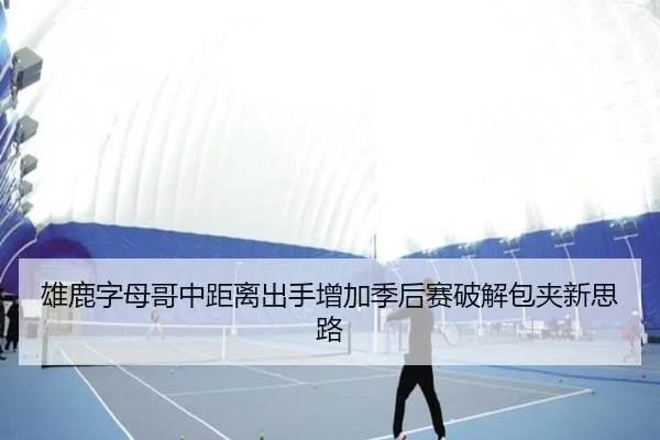 雄鹿字母哥中距离出手增加季后赛破解包夹新思路
