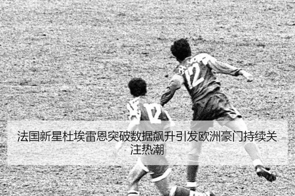 法国新星杜埃雷恩突破数据飙升引发欧洲豪门持续关注热潮