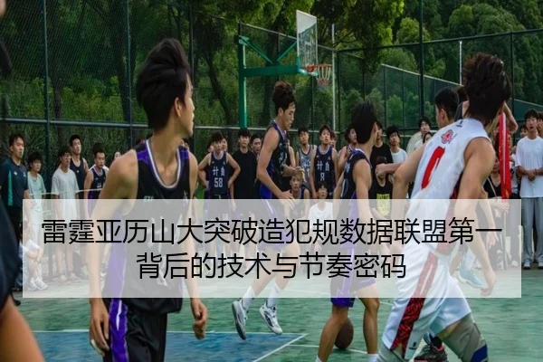 雷霆亚历山大突破造犯规数据联盟第一背后的技术与节奏密码