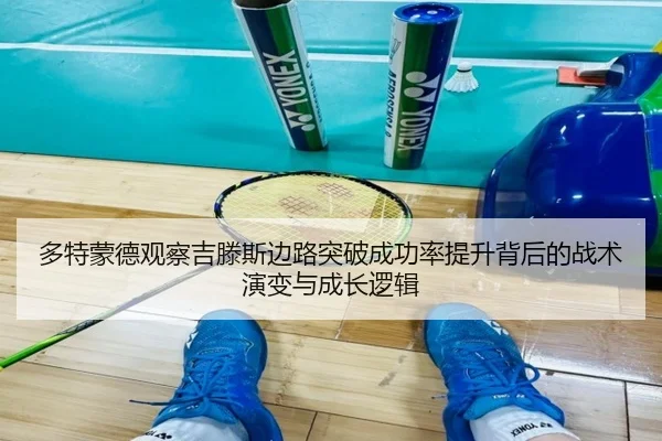 多特蒙德观察吉滕斯边路突破成功率提升背后的战术演变与成长逻辑