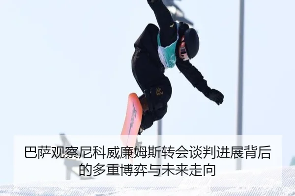 巴萨观察尼科威廉姆斯转会谈判进展背后的多重博弈与未来走向