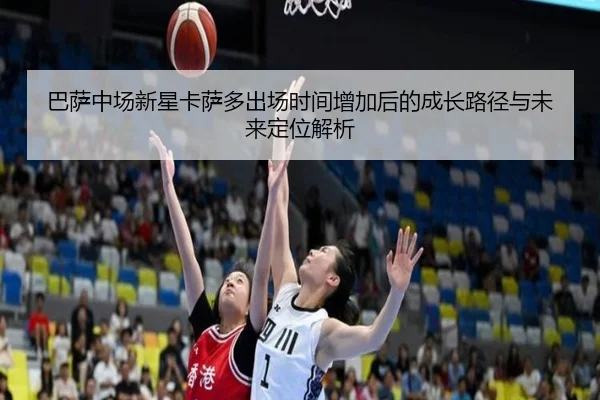 巴萨中场新星卡萨多出场时间增加后的成长路径与未来定位解析