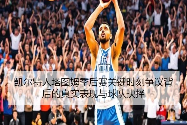 凯尔特人塔图姆季后赛关键时刻争议背后的真实表现与球队抉择
