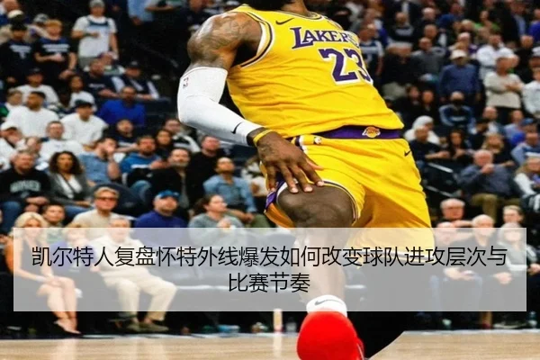 凯尔特人复盘怀特外线爆发如何改变球队进攻层次与比赛节奏