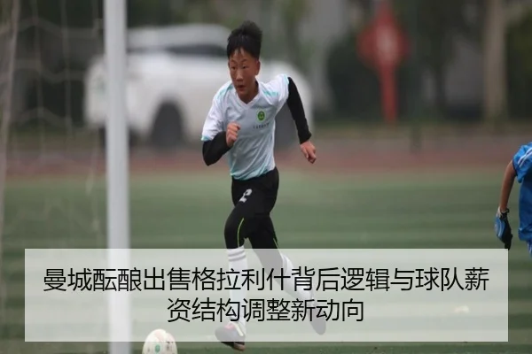 曼城酝酿出售格拉利什背后逻辑与球队薪资结构调整新动向